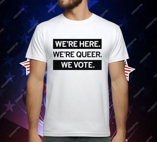 We’re here we’re queer we vote T-Shirt