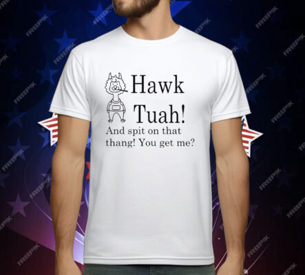 Hawk Tuah And Spit On That Thang You Get Me T-Shirt