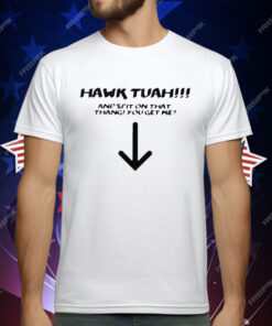 Hawk Tuah Spit On That Thang You Get Me T-Shirt