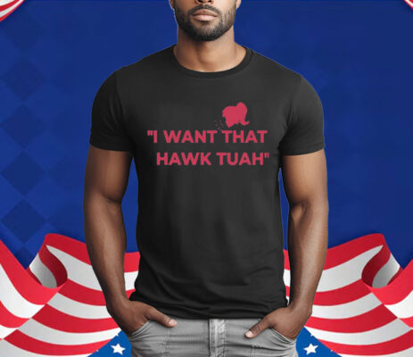 I Want That Hawk Tuah T-Shirt