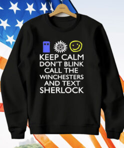 Keep Calm Don’t Blink Call The Winchesters And Text Sherlock T-Shirt