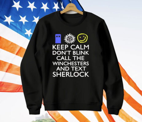 Keep Calm Don’t Blink Call The Winchesters And Text Sherlock T-Shirt