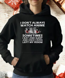 I Don’t Always Watch Anime Sometimes I Eat And Sleep And Once I Even Left My Room T-Shirt