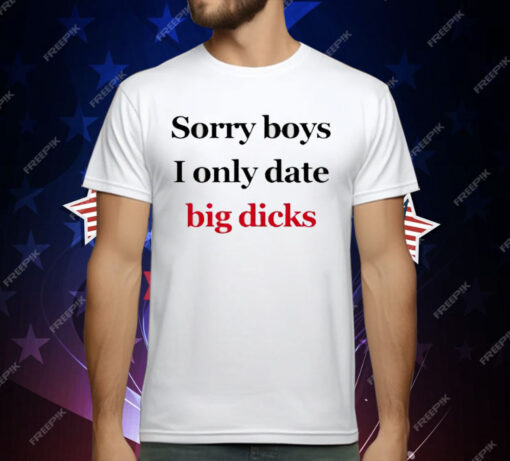 Sorry Boys I Only Date Big Dicks T-Shirt