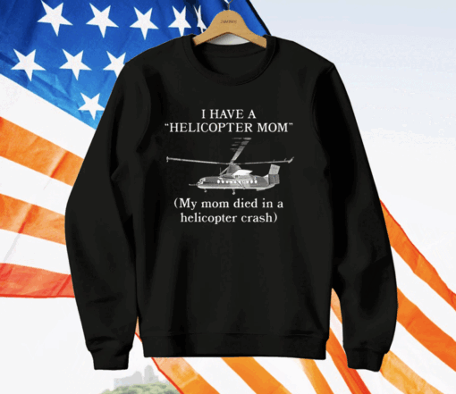 I Have A Helicopter Mom My Mom Died In A Helicopter Crash T-Shirt