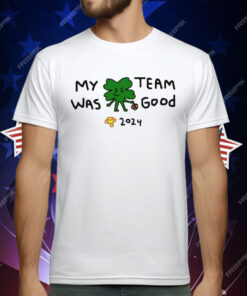 2024 Boston Celtics Champs My Team Was Good T-Shirt