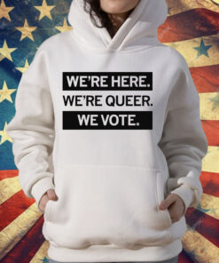 We’re here we’re queer we vote T-Shirt