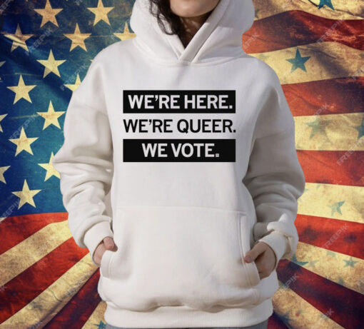 We’re here we’re queer we vote T-Shirt