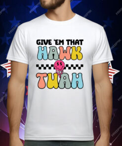 Give ‘Em That Hawk Tuah T-Shirt