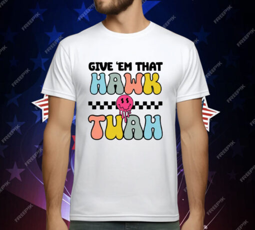 Give ‘Em That Hawk Tuah T-Shirt