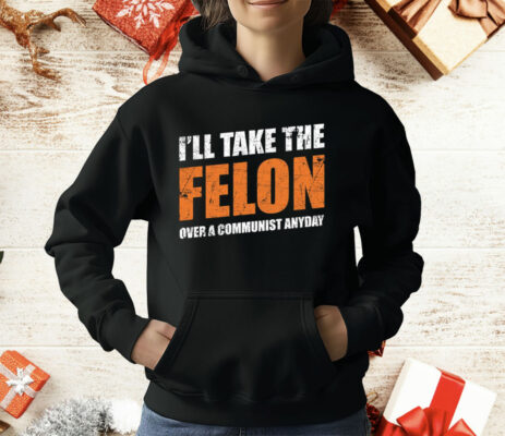 I’ll Take The Felon Over A Communist Anyday T-Shirt