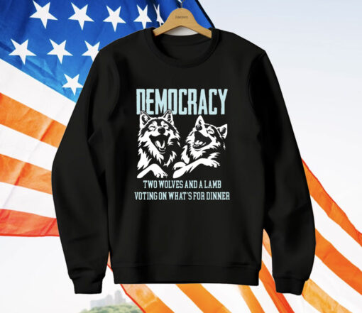 Democracy Is Two Wolves And A Lamb Voting On What’s For Dinner T-Shirt