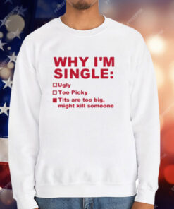 Why I’m Single Ugly Too Picky Tits Are Too Big T-Shirt