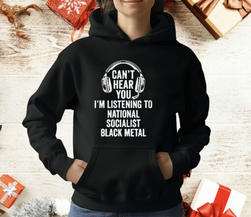 Can’t Hear You I’m Listening To National Socialist Black Metal T-Shirt