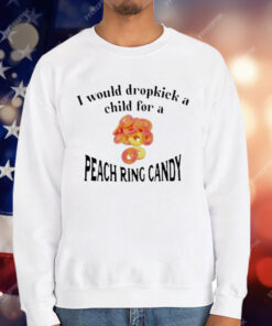 I Would Dropkick A Child For A Peach Ring Candy Shirt