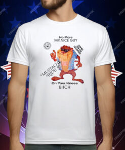 No More Mr Nice Guy On Your Knees Bitch T-Shirt