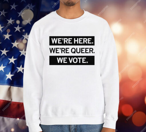 We’re here we’re queer we vote T-Shirt