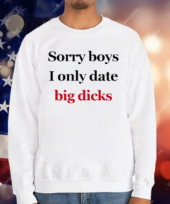 Sorry Boys I Only Date Big Dicks T-Shirt