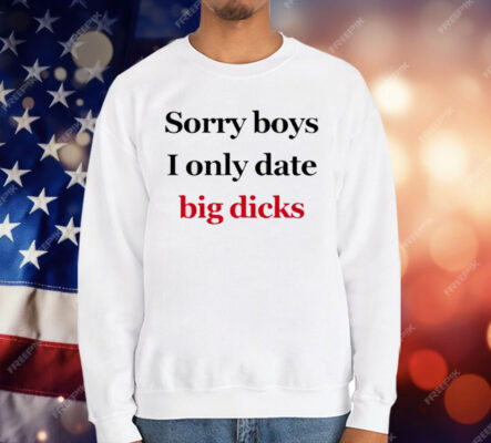 Sorry Boys I Only Date Big Dicks T-Shirt