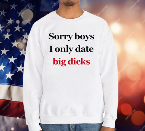 Sorry Boys I Only Date Big Dicks T-Shirt