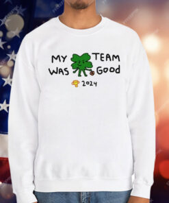 2024 Boston Celtics Champs My Team Was Good T-Shirt