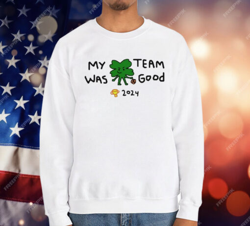 2024 Boston Celtics Champs My Team Was Good T-Shirt