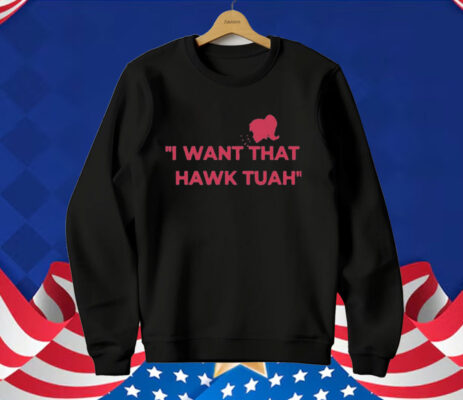 I Want That Hawk Tuah T-Shirt