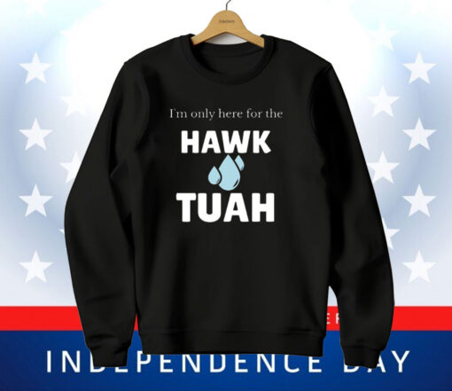 I’m Only Here For The Hawk Tuah T-Shirt