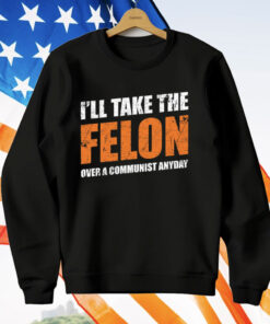 I’ll Take The Felon Over A Communist Anyday T-Shirt