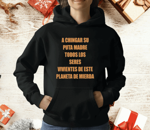 A Chingar Su Puta Madre Todos Los Seres Vivientes De Este Planeta De Mierda T-Shirt