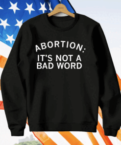 Abortion It’s Not A Bad Word T-Shirt