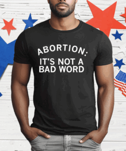 Abortion It’s Not A Bad Word T-Shirt