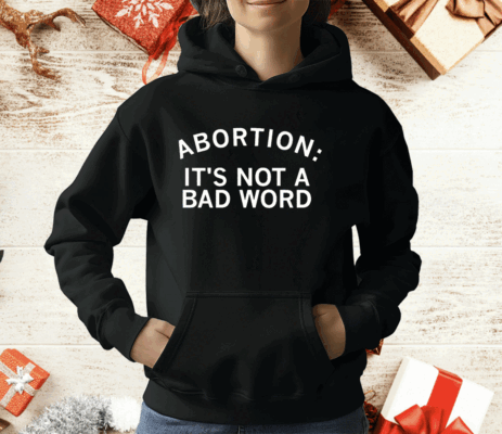 Abortion It's Not A Bad Word T-Shirt