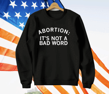 Abortion It's Not A Bad Word T-Shirt