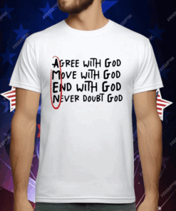 Agree With God Move With God End With God Never Doubt God T-Shirt