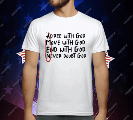 Agree With God Move With God End With God Never Doubt God T-Shirt