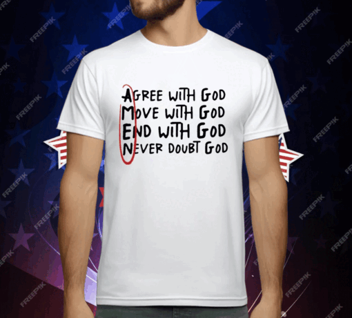 Agree With God Move With God End With God Never Doubt God T-Shirt