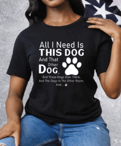 All I Need Is This Dog And That Other Dog Tee Shirt