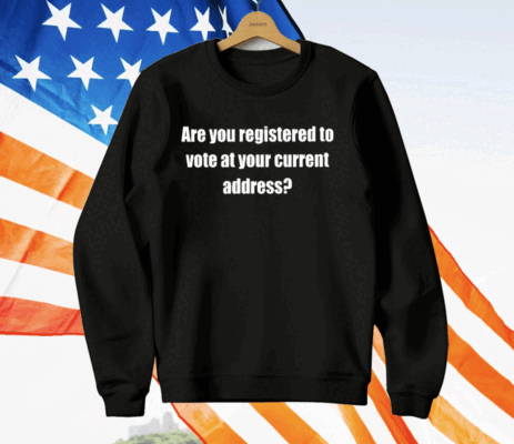 Are You Registered To Vote At Your Current Address T-Shirt