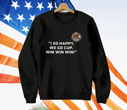 Bears I So Happy We Go Cup Win Win Win T-Shirt