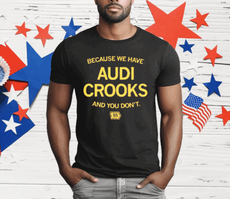 Because we have Audi Crooks and you don't T-Shirt