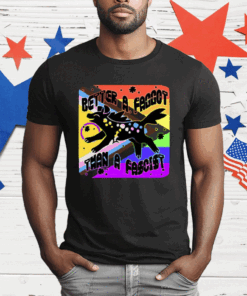 Better A Faggot Than A Fascist LGBT Pride T-Shirt