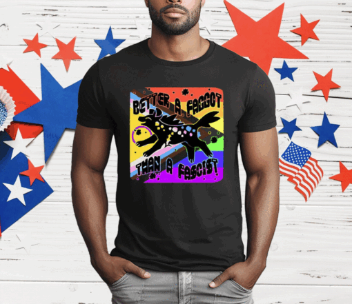 Better A Faggot Than A Fascist LGBT Pride T-Shirt