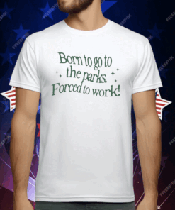 Born To Go To The Parks Forced To Work T-Shirt