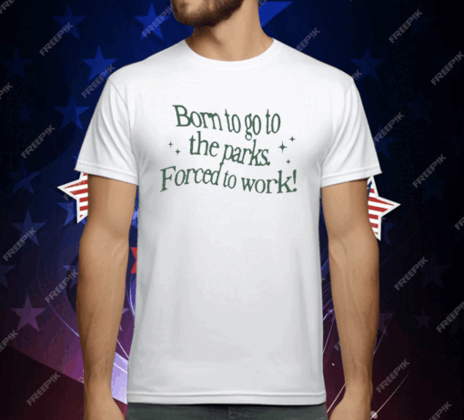 Born To Go To The Parks Forced To Work T-Shirt