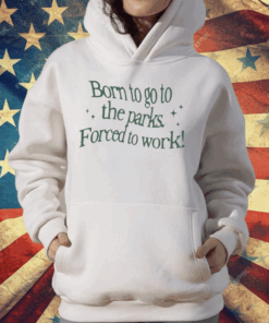 Born To Go To The Parks Forced To Work T-Shirt