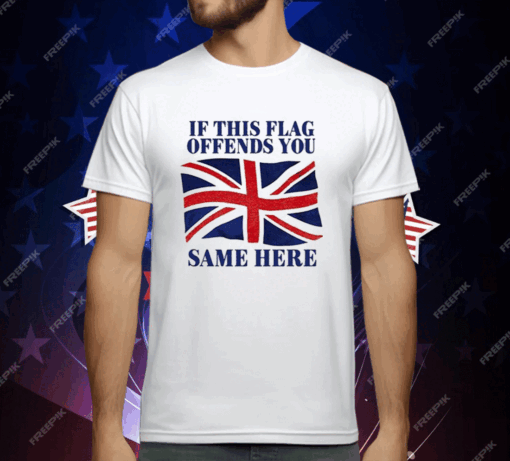 British If This Flag Offends You Same Here T-Shirt