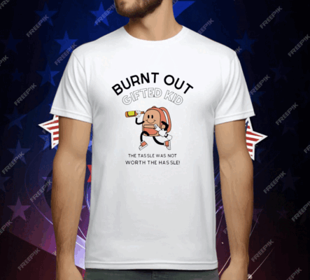 Burnt out gifted kid the tassel was not worth the hassle T-Shirt