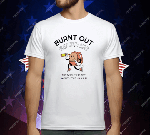 Burnt out gifted kid the tassel was not worth the hassle T-Shirt