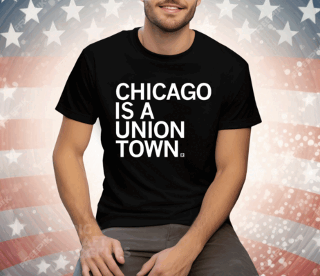 Chicago is a Union Town T-Shirt